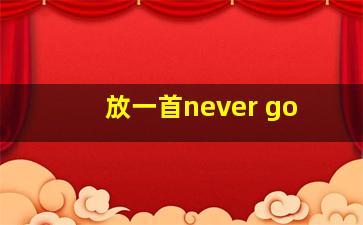 放一首never go